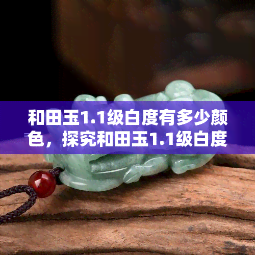 和田玉1.1级白度有多少颜色，探究和田玉1.1级白度的丰富色彩