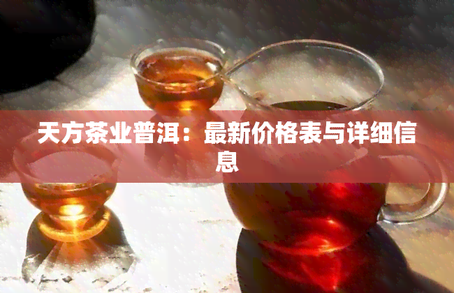 天方茶业普洱：最新价格表与详细信息