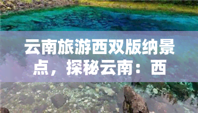 云南旅游西双版纳景点，探秘云南：西双版纳的自然与人文景观