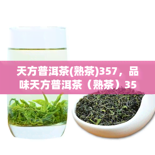 天方普洱茶(熟茶)357，品味天方普洱茶（熟茶）357克的醇厚口感