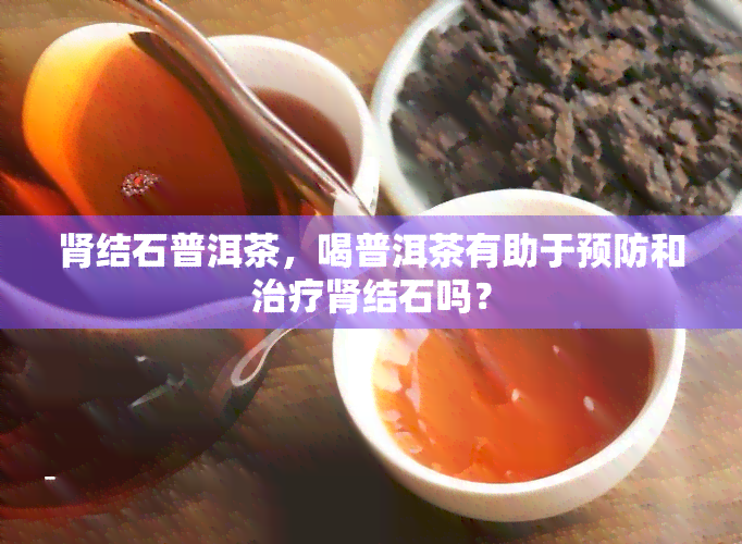 肾结石普洱茶，喝普洱茶有助于预防和治疗肾结石吗？