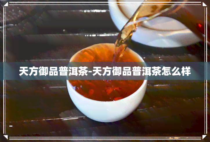 天方御品普洱茶-天方御品普洱茶怎么样