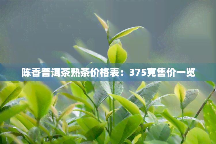 陈香普洱茶熟茶价格表：375克售价一览