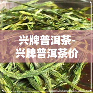 兴牌普洱茶-兴牌普洱茶价值