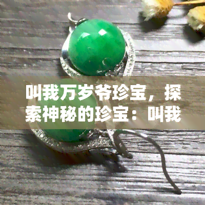 叫我万岁爷珍宝，探索神秘的珍宝：叫我万岁爷中的奇珍异宝大揭秘！