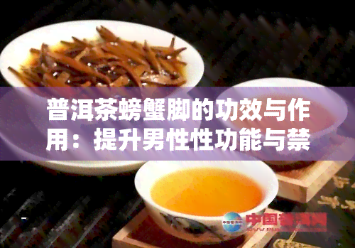 普洱茶螃蟹脚的功效与作用：提升男性性功能与禁忌