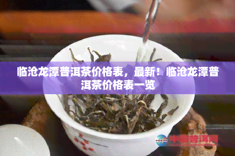 临沧龙潭普洱茶价格表，最新！临沧龙潭普洱茶价格表一览