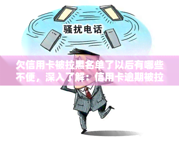 欠信用卡被拉黑名单了以后有哪些不便，深入了解：信用卡逾期被拉入黑名单后的不便之处