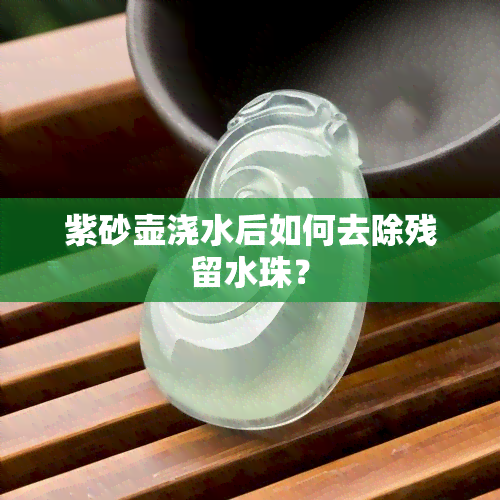 紫砂壶浇水后如何去除残留水珠？