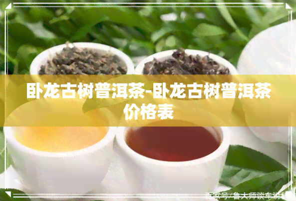 卧龙古树普洱茶-卧龙古树普洱茶价格表