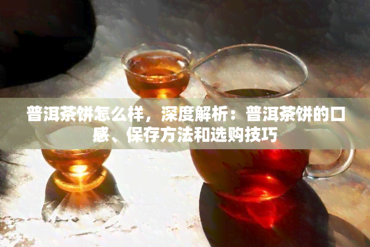 普洱茶饼怎么样，深度解析：普洱茶饼的口感、保存方法和选购技巧