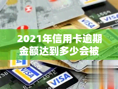 2021年信用卡逾期金额达到多少会被判刑？