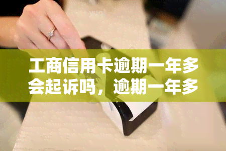 工商信用卡逾期一年多会起诉吗，逾期一年多的工商信用卡是否会被起诉？