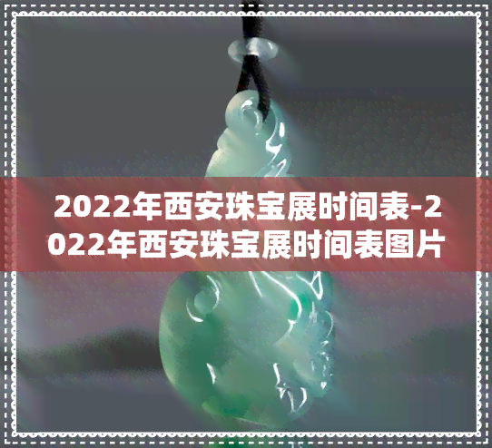 2022年西安珠宝展时间表-2022年西安珠宝展时间表图片