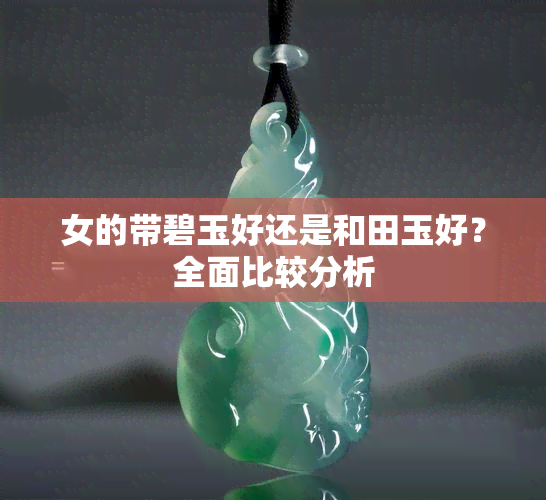 女的带碧玉好还是和田玉好？全面比较分析