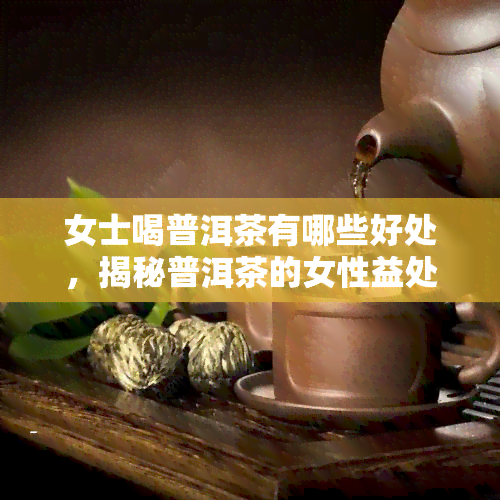 女士喝普洱茶有哪些好处，揭秘普洱茶的女性益处，让你爱上这一口醇！