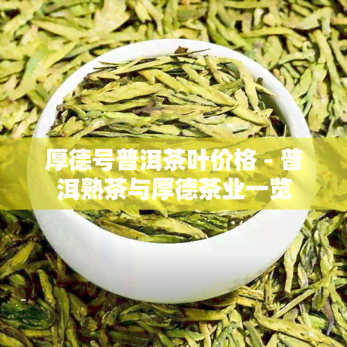 厚德号普洱茶叶价格 - 普洱熟茶与厚德茶业一览