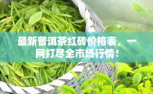 最新普洱茶红砖价格表，一网打尽全市场行情！