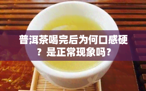 普洱茶喝完后为何口感硬？是正常现象吗？