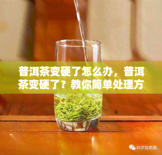 普洱茶变硬了怎么办，普洱茶变硬了？教你简单处理方法！