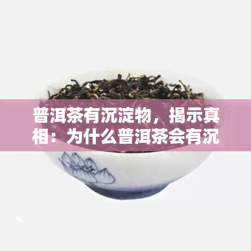 普洱茶有沉淀物，揭示真相：为什么普洱茶会有沉淀物？