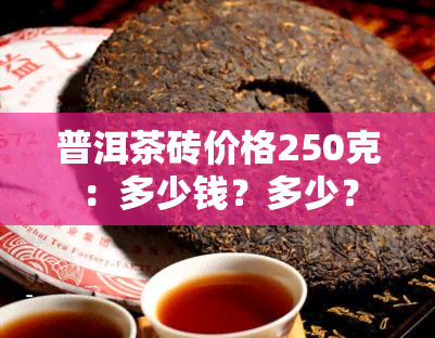 普洱茶砖价格250克：多少钱？多少？