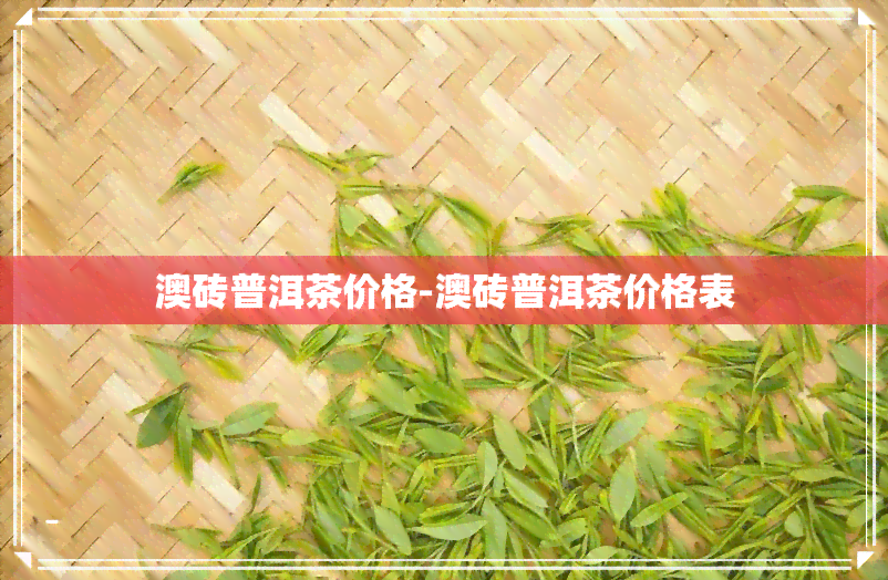 澳砖普洱茶价格-澳砖普洱茶价格表