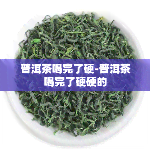 普洱茶喝完了硬-普洱茶喝完了硬硬的