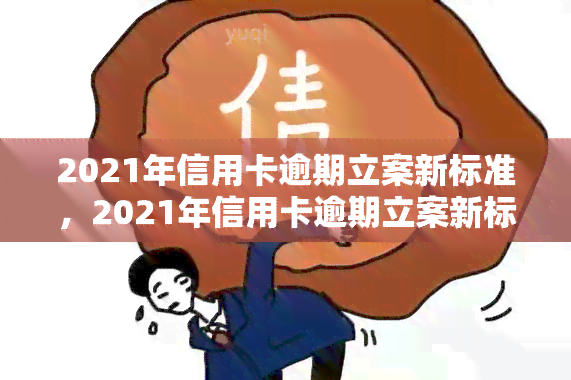 2021年信用卡逾期立案新标准，2021年信用卡逾期立案新标准公布，你知道吗？