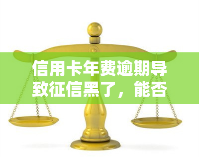 信用卡年费逾期导致黑了，能否申诉？解决方案是什么？