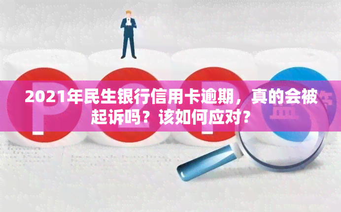 2021年民生银行信用卡逾期，真的会被起诉吗？该如何应对？