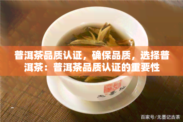 普洱茶品质认证，确保品质，选择普洱茶：普洱茶品质认证的重要性