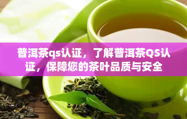 普洱茶qs认证，了解普洱茶QS认证，保障您的茶叶品质与安全