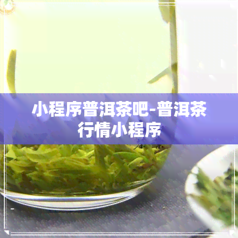 小程序普洱茶吧-普洱茶行情小程序