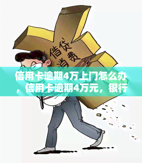 信用卡逾期4万上门怎么办，信用卡逾期4万元，银行上门如何应对？