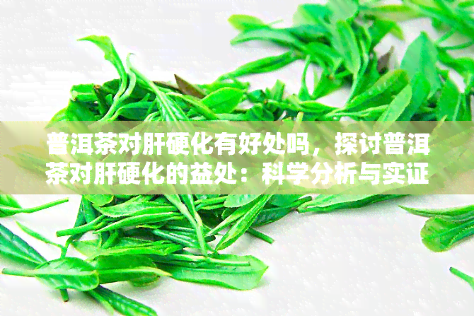 普洱茶对肝硬化有好处吗，探讨普洱茶对肝硬化的益处：科学分析与实证研究