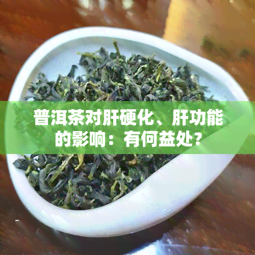 普洱茶对肝硬化、肝功能的影响：有何益处？