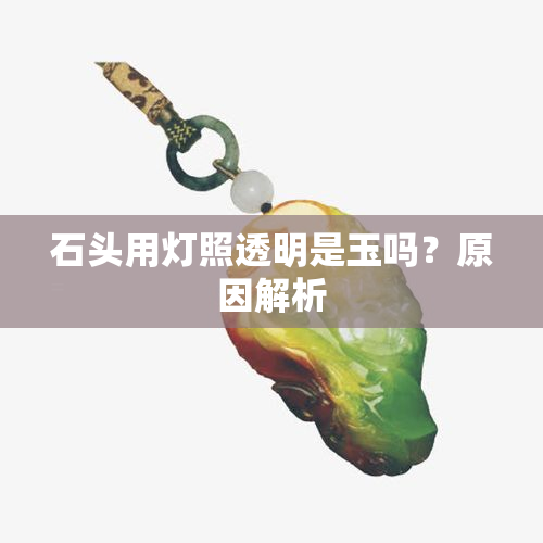 石头用灯照透明是玉吗？原因解析