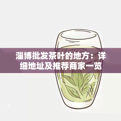 淄博批发茶叶的地方：详细地址及推荐商家一览