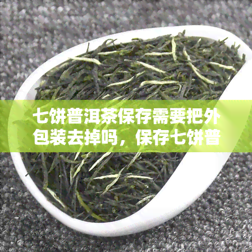 七饼普洱茶保存需要把外包装去掉吗，保存七饼普洱茶需不需要去外包装？