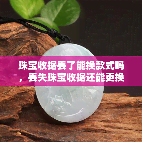 珠宝收据丢了能换款式吗，丢失珠宝收据还能更换款式吗？