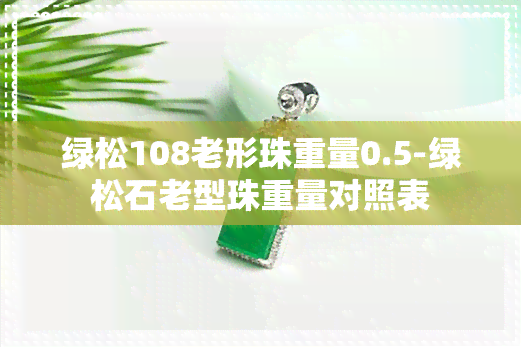 绿松108老形珠重量0.5-绿松石老型珠重量对照表