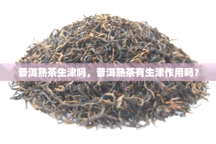 普洱熟茶生津吗，普洱熟茶有生津作用吗？