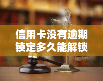 信用卡没有逾期锁定多久能解锁啊，信用卡逾期未还，被锁定后需要多长时间才能解除限制？