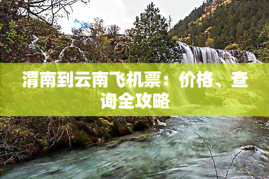 渭南到云南飞机票：价格、查询全攻略