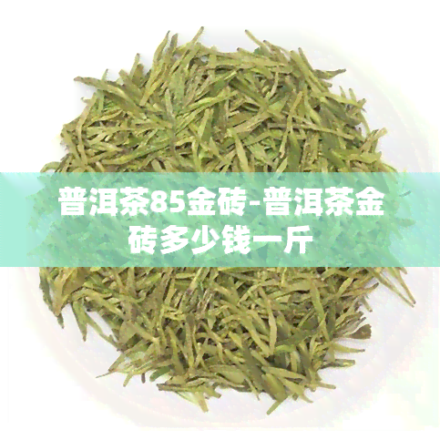 普洱茶85金砖-普洱茶金砖多少钱一斤