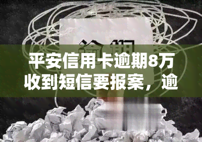 平安信用卡逾期8万收到短信要报案，逾期8万！平安信用卡持卡人收到短信，是否需要报警？