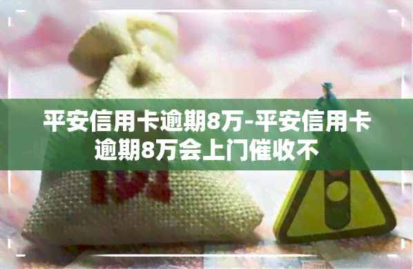 平安信用卡逾期8万-平安信用卡逾期8万会上门不