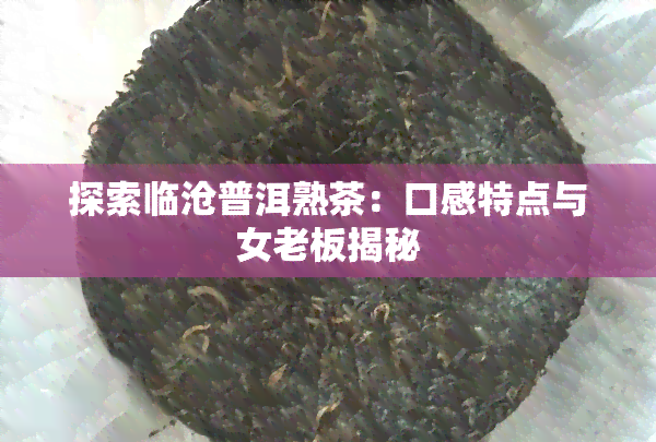 探索临沧普洱熟茶：口感特点与女老板揭秘