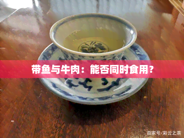 带鱼与牛肉：能否同时食用？